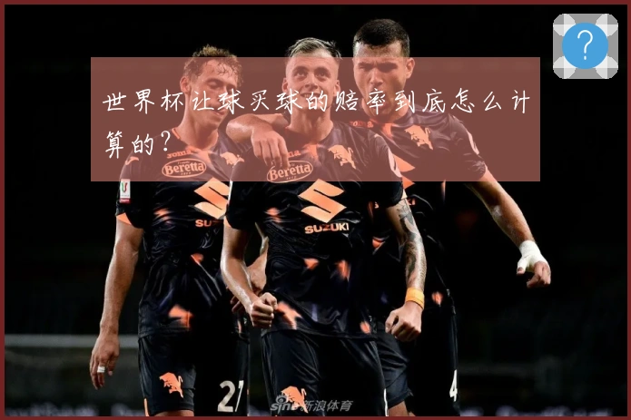 世界杯让球买球的赔率到底怎么计算的？