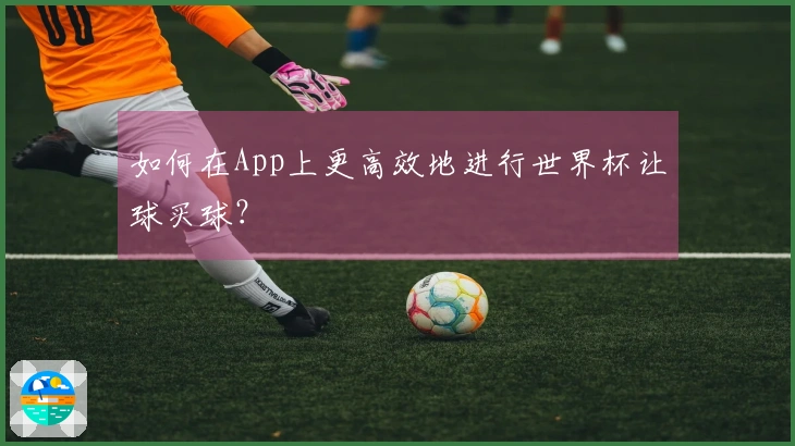 如何在App上更高效地进行世界杯让球买球？