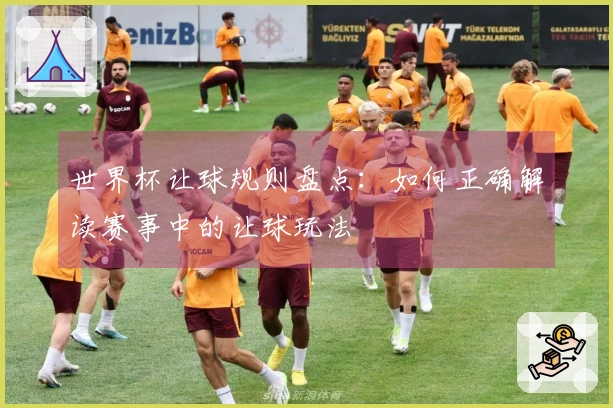 世界杯让球规则盘点：如何正确解读赛事中的让球玩法