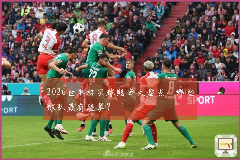 2026世界杯买球赔率大盘点，哪些球队最有胜算？